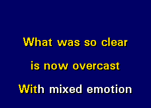 What was so clear

is now overcast

With mixed emotion