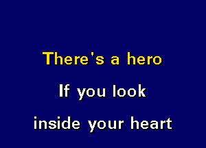 There's a hero

If you look

inside your heart