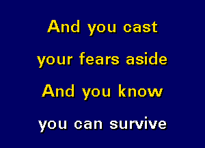 And you cast

your fears aside

And you know

you can survive