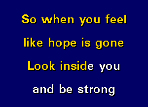 So when you feel

like hope is gone

Look inside you

and be strong