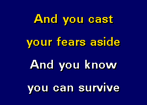 And you cast

your fears aside

And you know

you can survive