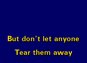 But don't let anyone

Tear them away