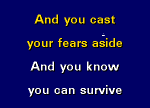 And you cast

your fears aside

And you know

you can survive