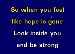 So when you feel

like hope is gone

Look inside you

and be strong