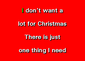 I don't want a

lot for Christmas

There is just

one thing I need