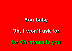 You baby

Oh, I won't ask for

for Christmas is you