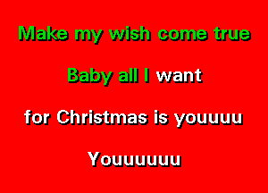 Make my wish come true

Baby all I want

for Christmas is youuuu

Youuuuuu