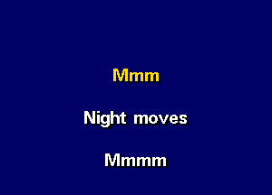 Mmm

Night moves

Mmmm