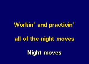 Workin' and practicin'

all of the night moves

Night moves