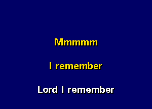 Mmmmm

I remember

Lord I remember