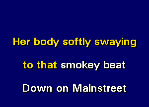 Her body softly swaying

to that smokey beat

Down on Mainstreet