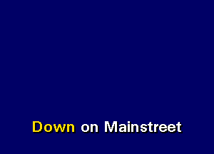 Down on Mainstreet