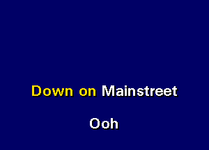 Down on Mainstreet

Ooh