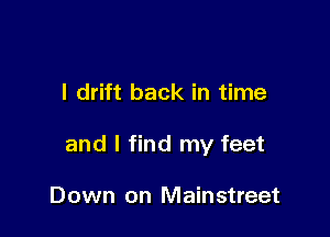 I drift back in time

and I find my feet

Down on Mainstreet