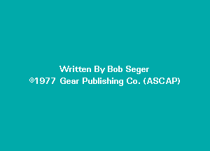 Written By Bob Seger

91977 Gear Publishing Co. (ASCAP)