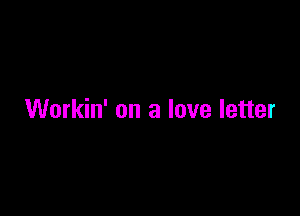 Workin' on a love letter