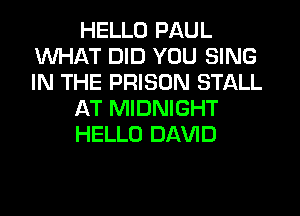 HELLO PAUL
WHAT DID YOU SING
IN THE PRISON STALL

AT MIDNIGHT

HELLO DAVID