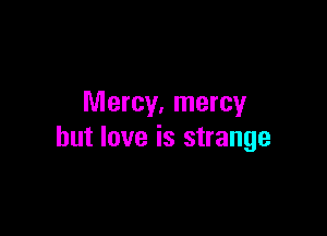 Mercy. mercy

but love is strange