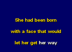 She had been born

with a face that would

let her get her way