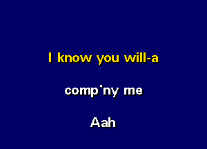 I know you will-a

comp'ny me

Aah