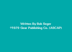 Written By Bob Seger

91979 Gear Publishing Co. (ASCAP)