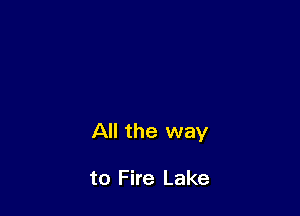 All the way

to Fire Lake