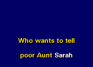 Who wants to tell

poor Aunt Sarah