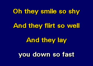 Oh they smile so shy

And they flirt so well

And they lay

you down so fast