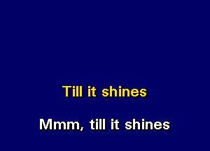 Till it shines

Mmm, till it shines