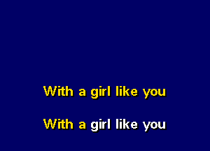 With a girl like you

With a girl like you