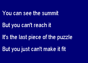 You can see the summit

But you can't reach it

It's the last piece of the puzzle

But you just can't make it fut