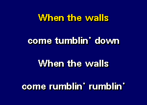 When the walls

come tumblin' down

When the walls

come rumblin' rumblin'