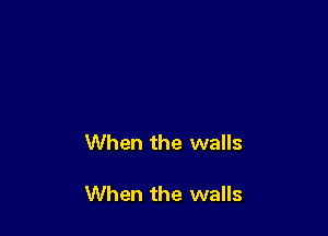 When the walls

When the walls