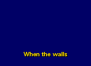 When the walls