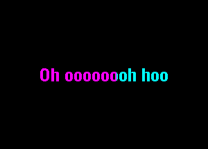 0h oooooooh hoo