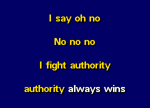 I say oh no
No no no

I fight authority

authority always wins