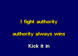 I fight authority

authorfty always wins

Kick it in