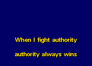 When I fight authority

authority always wins