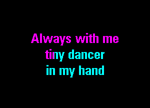 Always with me

tiny dancer
in my hand