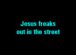 Jesus freaks

out in the street