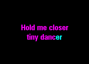 Hold me closer

tiny dancer