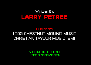 W ritten Byz

LARRY PETREE

Publishers
1 995 CHESTNUT MDUND MUSIC,
CHRISTIAN TAYLOR MUSIC (BMIJ

ALL RIGHTS RESERVED.
USED BY PERMISSION