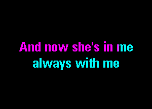 And now she's in me

always with me