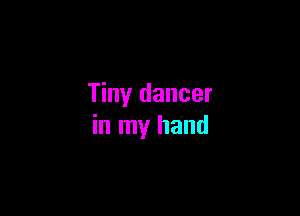 Tiny dancer

in my hand