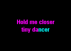 Hold me closer

tiny dancer