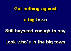 Got nothing against

a big town

Still hayseed enough to say

Look who's in the big town