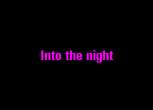 Into the night