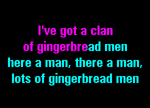 I've got a clan
of gingerbread men
here a man, there a man,
lots of gingerbread men