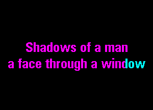 Shadows of a man

a face through a window
