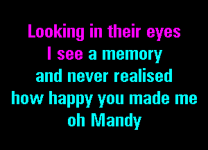 Looking in their eyes
I see a memory
and never realised

how happy you made me
oh Mandy